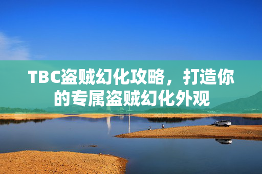 TBC盗贼幻化攻略，打造你的专属盗贼幻化外观