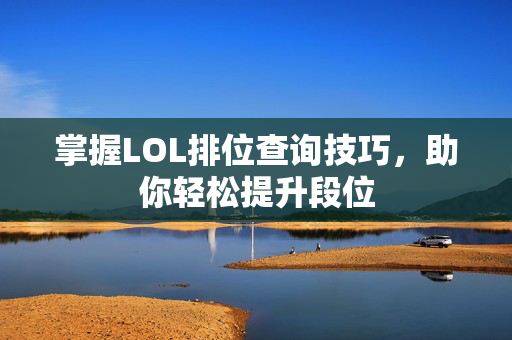 掌握LOL排位查询技巧，助你轻松提升段位