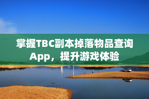 掌握TBC副本掉落物品查询App，提升游戏体验