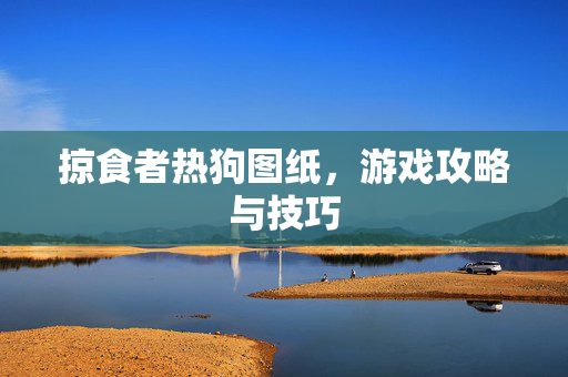 掠食者热狗图纸，游戏攻略与技巧