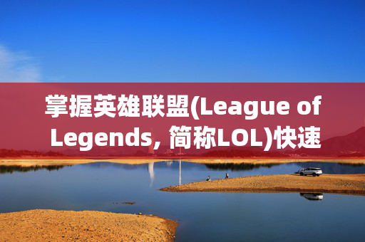 掌握英雄联盟(League of Legends, 简称LOL)快速升级技巧，让你的游戏之路更加顺畅