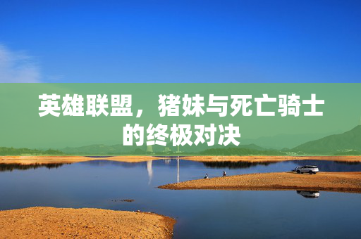 英雄联盟，猪妹与死亡骑士的终极对决