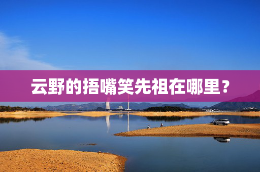 云野的捂嘴笑先祖在哪里？