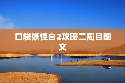 口袋妖怪白2攻略二周目图文