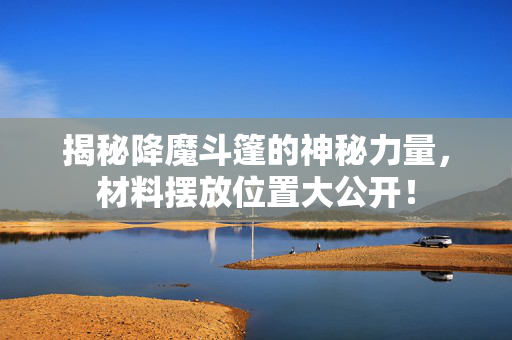 揭秘降魔斗篷的神秘力量，材料摆放位置大公开！