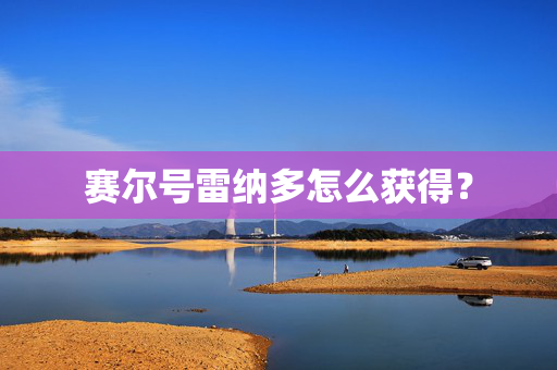 赛尔号雷纳多怎么获得？
