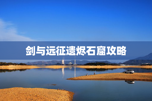 剑与远征遗烬石窟攻略
