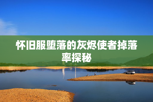 怀旧服堕落的灰烬使者掉落率探秘