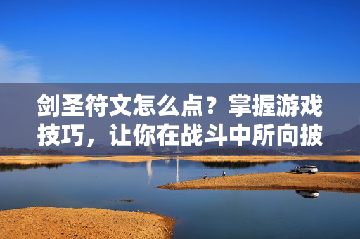 剑圣符文怎么点？掌握游戏技巧，让你在战斗中所向披靡！