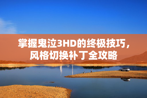 掌握鬼泣3HD的终极技巧，风格切换补丁全攻略