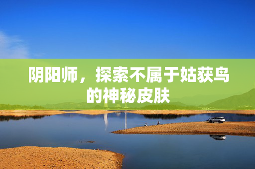 阴阳师，探索不属于姑获鸟的神秘皮肤
