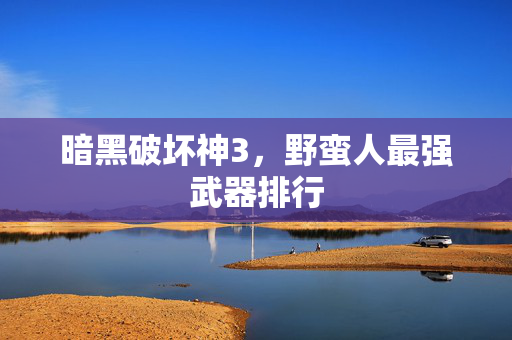暗黑破坏神3，野蛮人最强武器排行