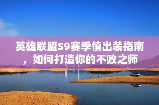 英雄联盟S9赛季慎出装指南，如何打造你的不败之师