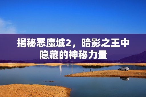 揭秘恶魔城2，暗影之王中隐藏的神秘力量