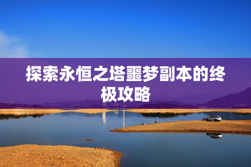 探索永恒之塔噩梦副本的终极攻略
