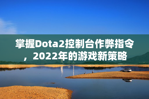 掌握Dota2控制台作弊指令，2022年的游戏新策略