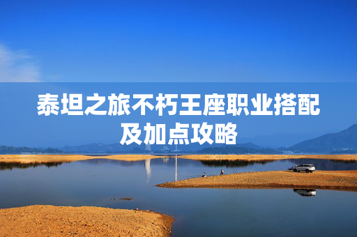 泰坦之旅不朽王座职业搭配及加点攻略