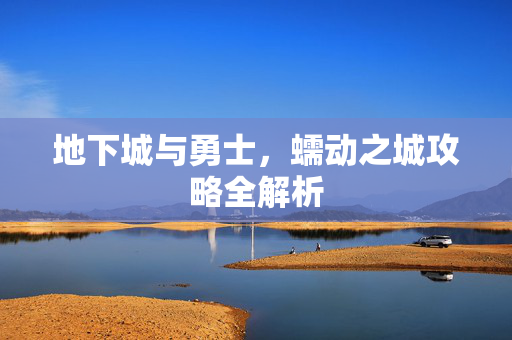 地下城与勇士，蠕动之城攻略全解析