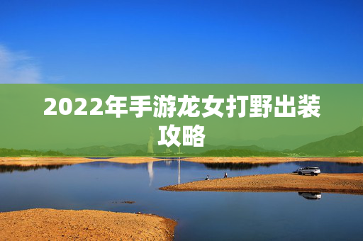 2022年手游龙女打野出装攻略