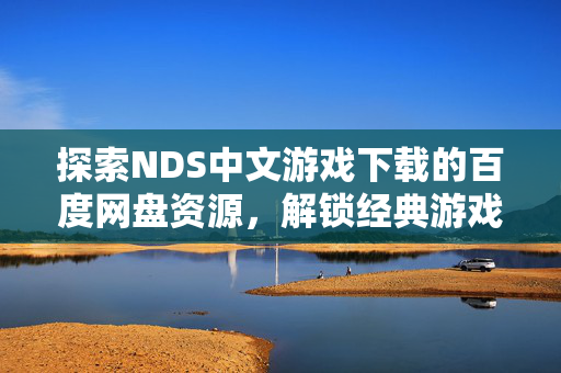 探索NDS中文游戏下载的百度网盘资源，解锁经典游戏新体验