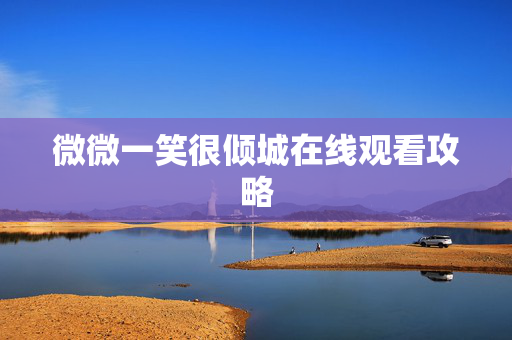 微微一笑很倾城在线观看攻略