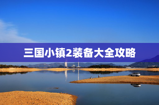 三国小镇2装备大全攻略