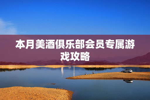 本月美酒俱乐部会员专属游戏攻略