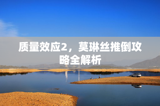 质量效应2，莫琳丝推倒攻略全解析