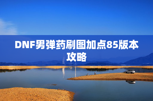 DNF男弹药刷图加点85版本攻略