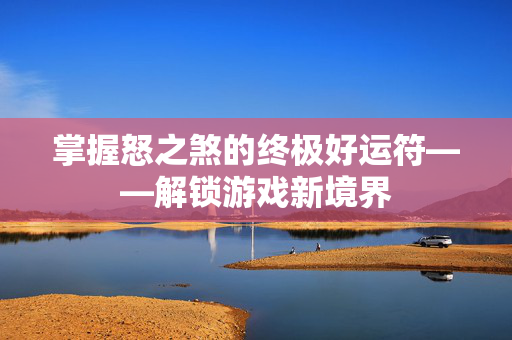 掌握怒之煞的终极好运符——解锁游戏新境界