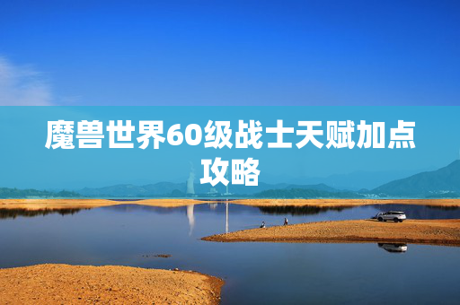 魔兽世界60级战士天赋加点攻略
