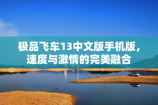 极品飞车13中文版手机版，速度与激情的完美融合