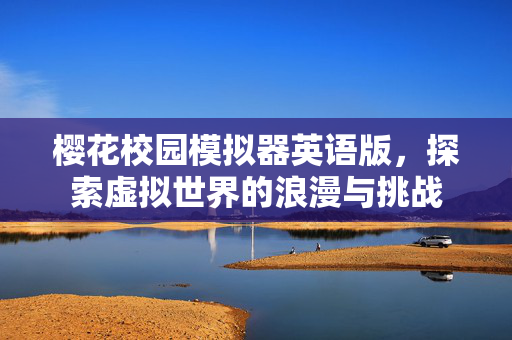 樱花校园模拟器英语版，探索虚拟世界的浪漫与挑战