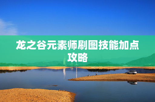 龙之谷元素师刷图技能加点攻略