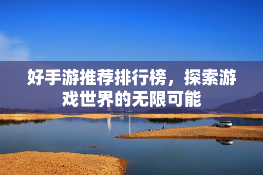 好手游推荐排行榜，探索游戏世界的无限可能