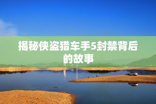 揭秘侠盗猎车手5封禁背后的故事