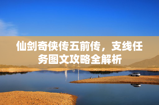 仙剑奇侠传五前传，支线任务图文攻略全解析