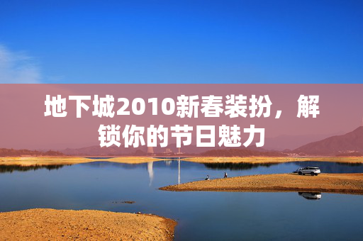地下城2010新春装扮，解锁你的节日魅力