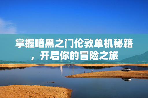 掌握暗黑之门伦敦单机秘籍，开启你的冒险之旅