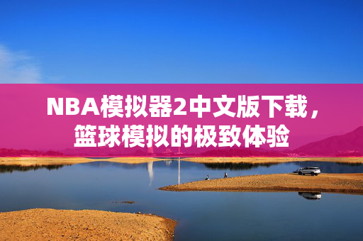 NBA模拟器2中文版下载，篮球模拟的极致体验