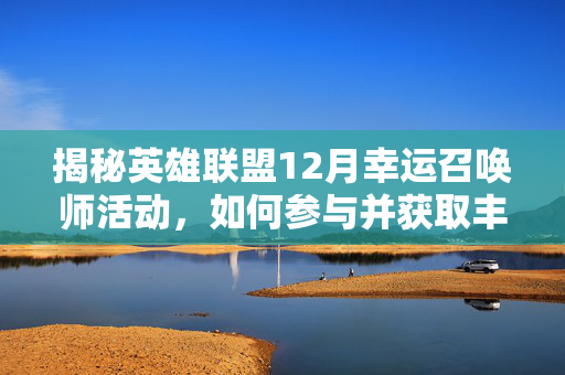 揭秘英雄联盟12月幸运召唤师活动，如何参与并获取丰厚奖励