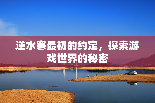 逆水寒最初的约定，探索游戏世界的秘密