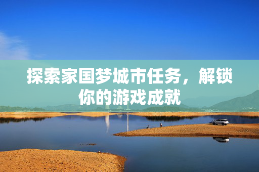 探索家国梦城市任务，解锁你的游戏成就