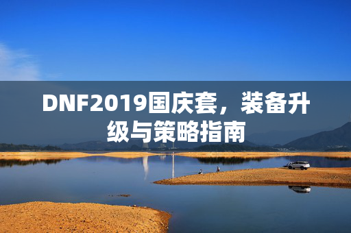 DNF2019国庆套，装备升级与策略指南
