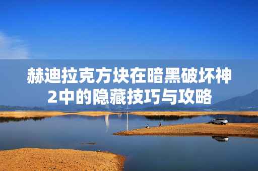 赫迪拉克方块在暗黑破坏神2中的隐藏技巧与攻略