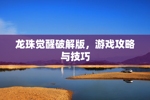 龙珠觉醒破解版，游戏攻略与技巧