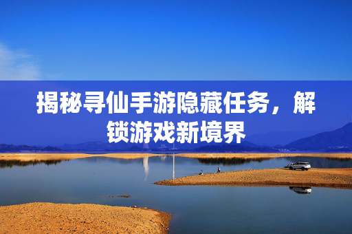 揭秘寻仙手游隐藏任务，解锁游戏新境界