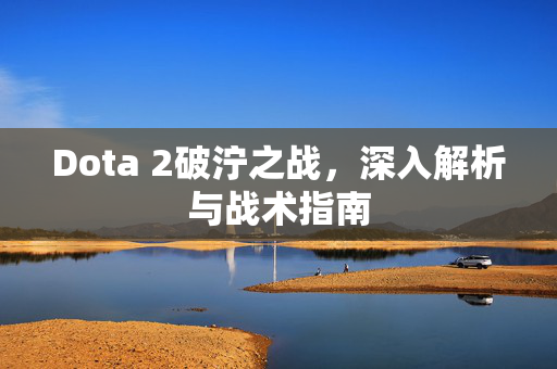 Dota 2破泞之战，深入解析与战术指南