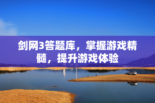 剑网3答题库，掌握游戏精髓，提升游戏体验