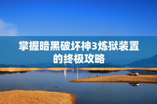 掌握暗黑破坏神3炼狱装置的终极攻略